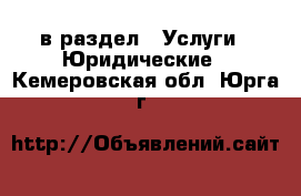  в раздел : Услуги » Юридические . Кемеровская обл.,Юрга г.